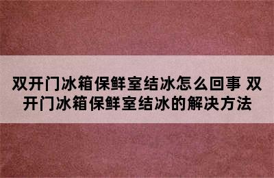 双开门冰箱保鲜室结冰怎么回事 双开门冰箱保鲜室结冰的解决方法